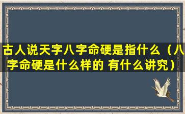 古人说天字八字命硬是指什么（八字命硬是什么样的 有什么讲究）